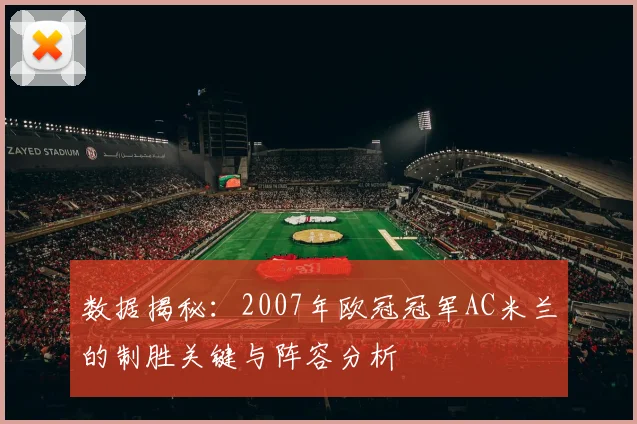 数据揭秘：2007年欧冠冠军AC米兰的制胜关键与阵容分析