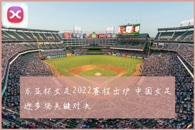 东亚杯女足2022赛程出炉 中国女足迎多场关键对决