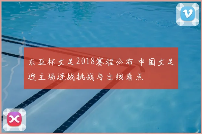 东亚杯女足2018赛程公布 中国女足迎主场连战挑战与出线看点