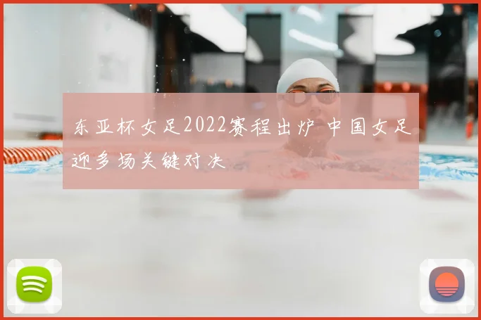 东亚杯女足2022赛程出炉 中国女足迎多场关键对决