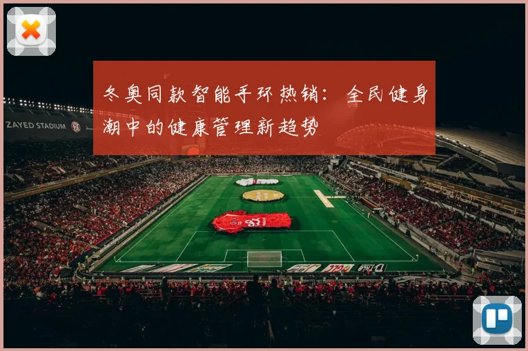 冬奥同款智能手环热销：全民健身潮中的健康管理新趋势