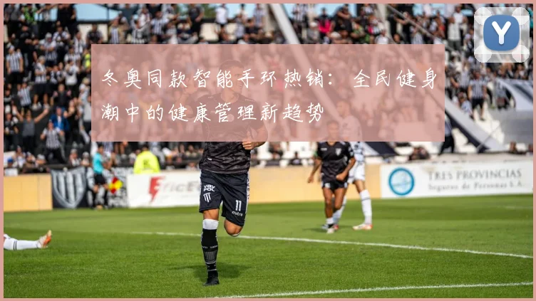 冬奥同款智能手环热销：全民健身潮中的健康管理新趋势