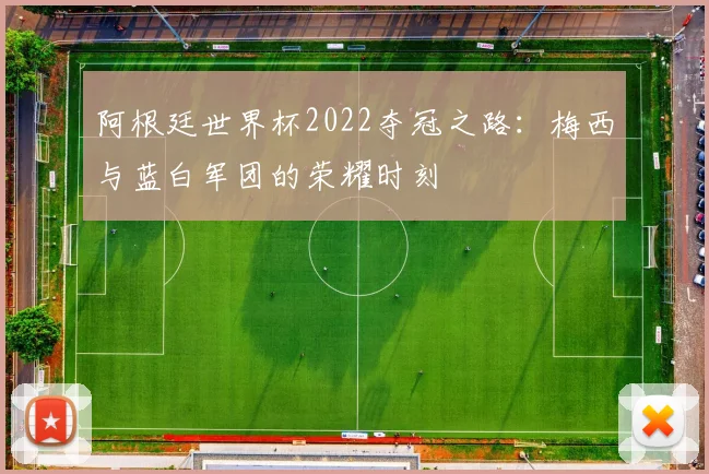 阿根廷世界杯2022夺冠之路：梅西与蓝白军团的荣耀时刻