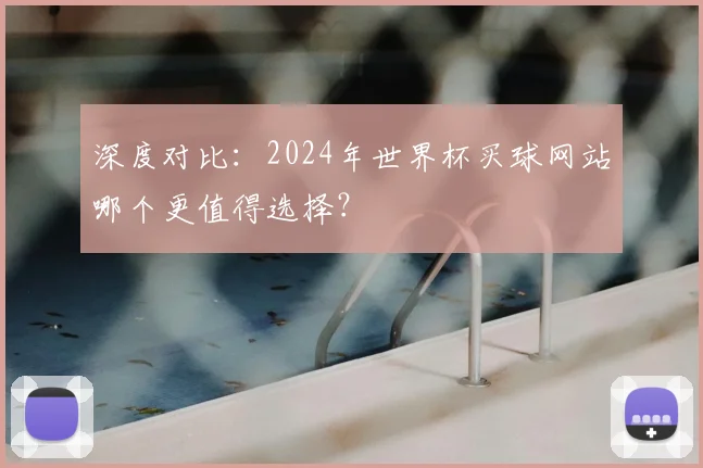 深度对比：2024年世界杯买球网站哪个更值得选择？