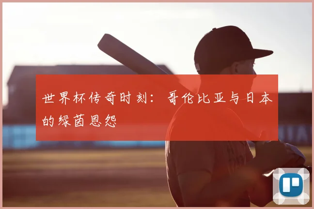世界杯传奇时刻:哥伦比亚与日本的绿茵恩怨
