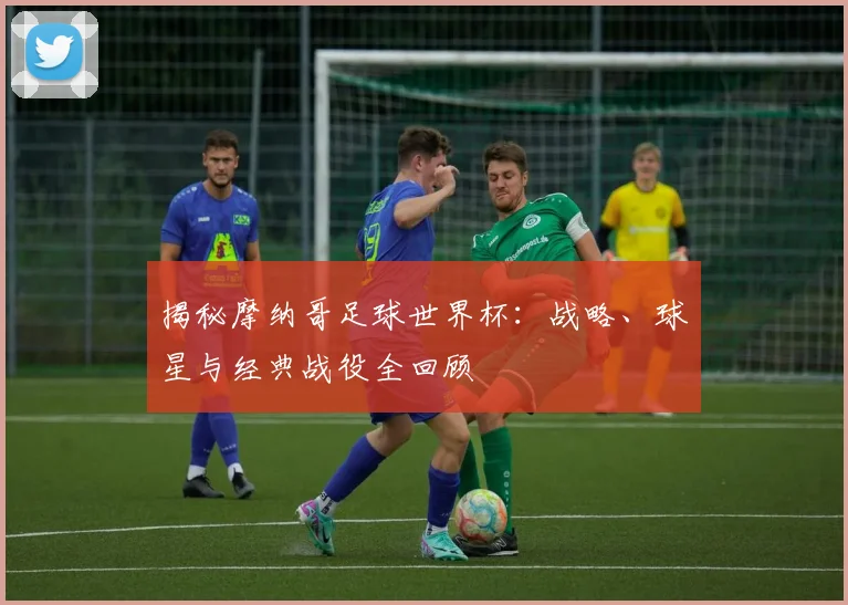 揭秘摩纳哥足球世界杯:战略、球星与经典战役全回顾