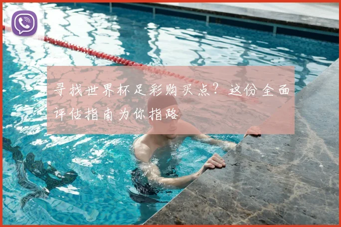 寻找世界杯足彩购买点？这份全面评估指南为你指路