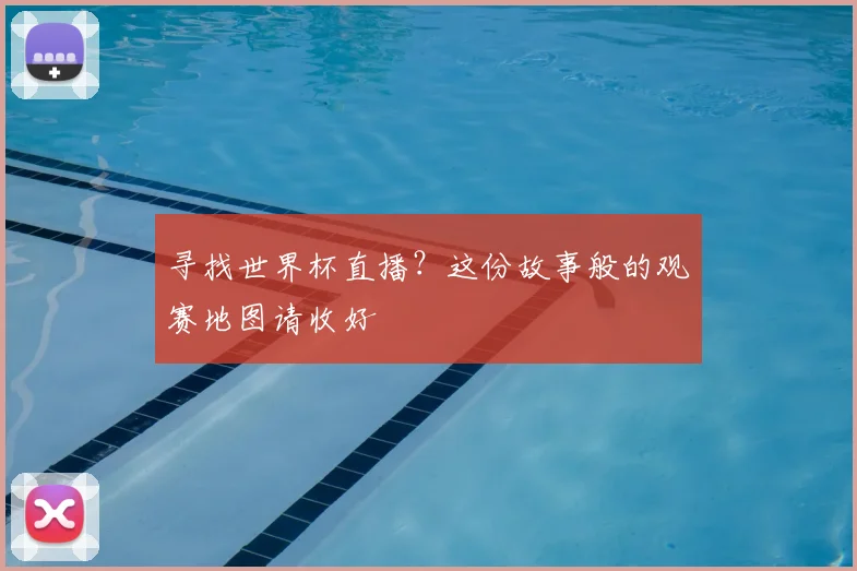 寻找世界杯直播？这份故事般的观赛地图请收好