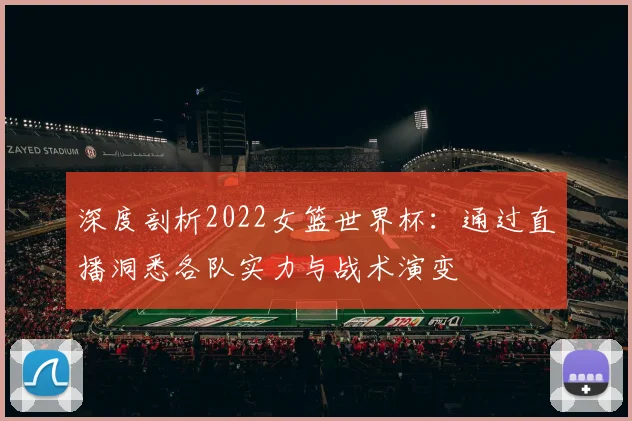 深度剖析2022女篮世界杯：通过直播洞悉各队实力与战术演变
