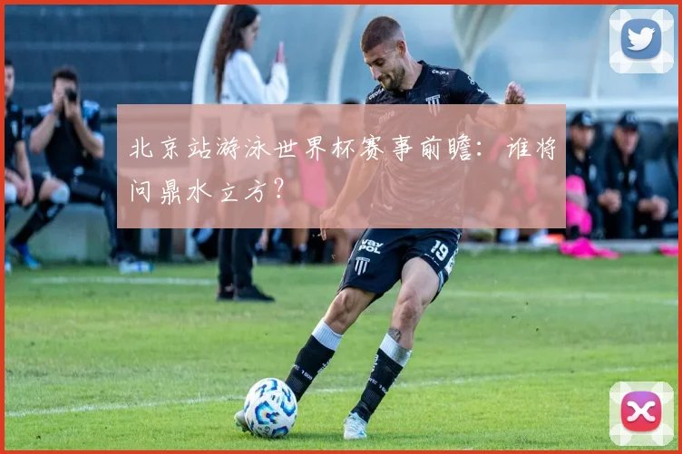 北京站游泳世界杯赛事前瞻：谁将问鼎水立方？