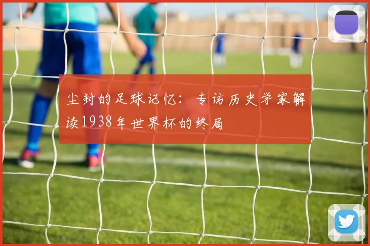 尘封的足球记忆：专访历史学家解读1938年世界杯的终局